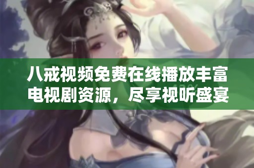 八戒視頻免費在線播放豐富電視劇資源，盡享視聽盛宴無憂體驗