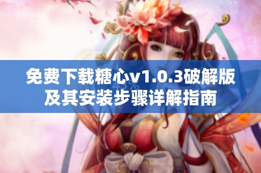 免費(fèi)下載糖心v1.0.3破解版及其安裝步驟詳解指南