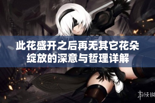 此花盛開之后再無(wú)其它花朵綻放的深意與哲理詳解