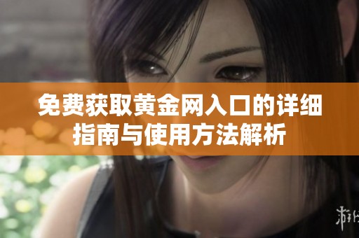 免費獲取黃金網(wǎng)入口的詳細指南與使用方法解析