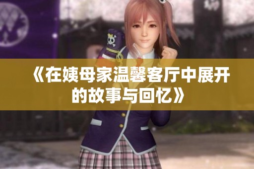 《在姨母家溫馨客廳中展開的故事與回憶》