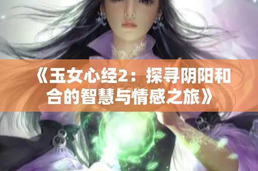 《玉女心經(jīng)2：探尋陰陽(yáng)和合的智慧與情感之旅》