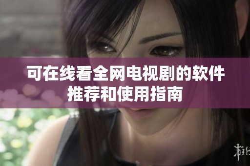 可在線看全網(wǎng)電視劇的軟件推薦和使用指南