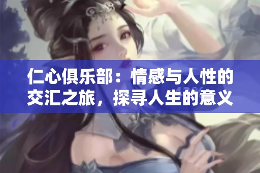 仁心俱樂(lè)部：情感與人性的交匯之旅，探尋人生的意義與溫暖
