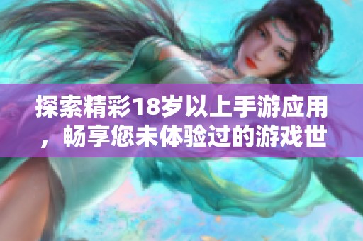 探索精彩18歲以上手游應(yīng)用，暢享您未體驗過的游戲世界和樂趣