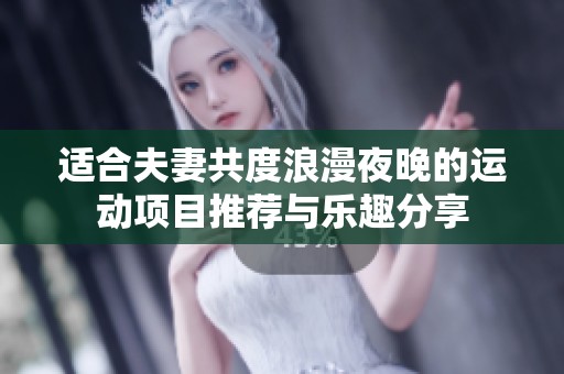 適合夫妻共度浪漫夜晚的運(yùn)動(dòng)項(xiàng)目推薦與樂趣分享