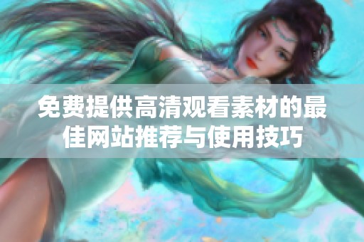 免費(fèi)提供高清觀看素材的最佳網(wǎng)站推薦與使用技巧