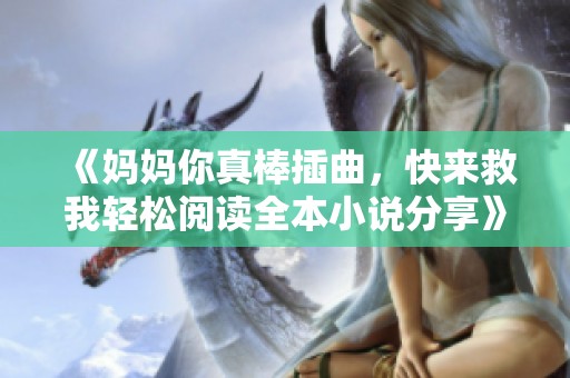 《媽媽你真棒插曲，快來救我輕松閱讀全本小說分享》
