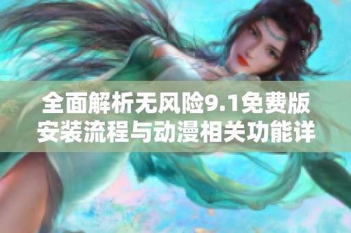 全面解析無風(fēng)險9.1免費版安裝流程與動漫相關(guān)功能詳解
