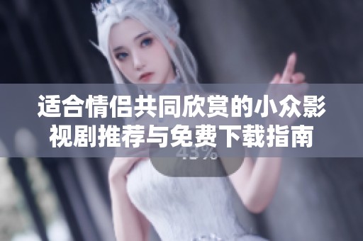 適合情侶共同欣賞的小眾影視劇推薦與免費(fèi)下載指南