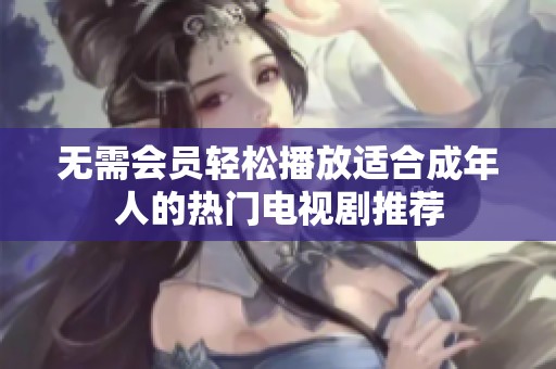 無需會(huì)員輕松播放適合成年人的熱門電視劇推薦