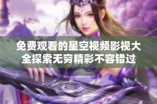 免費觀看的星空視頻影視大全探索無窮精彩不容錯過