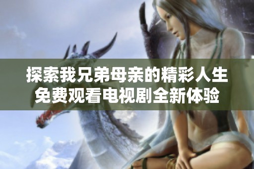 探索我兄弟母親的精彩人生免費觀看電視劇全新體驗