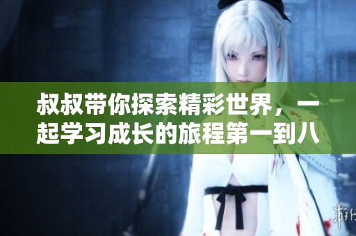 叔叔帶你探索精彩世界，一起學(xué)習(xí)成長的旅程第一到八十集
