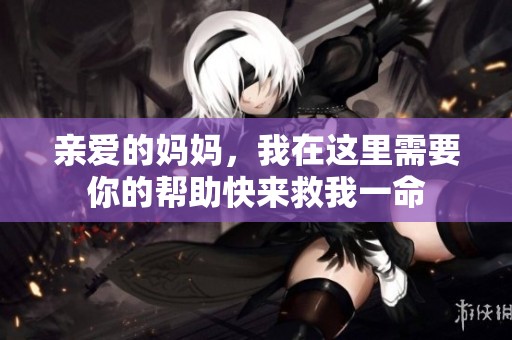 親愛的媽媽，我在這里需要你的幫助快來救我一命
