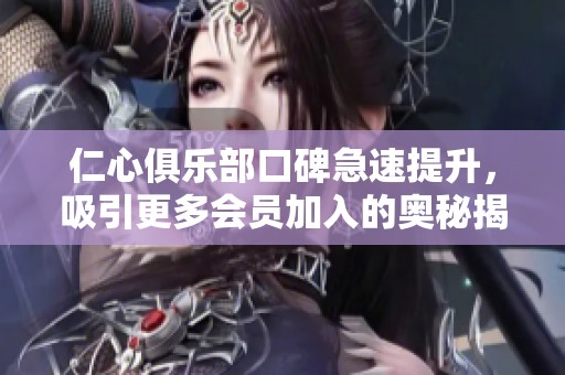 仁心俱樂(lè)部口碑急速提升，吸引更多會(huì)員加入的奧秘揭秘