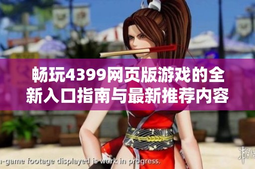 暢玩4399網(wǎng)頁版游戲的全新入口指南與最新推薦內(nèi)容分享