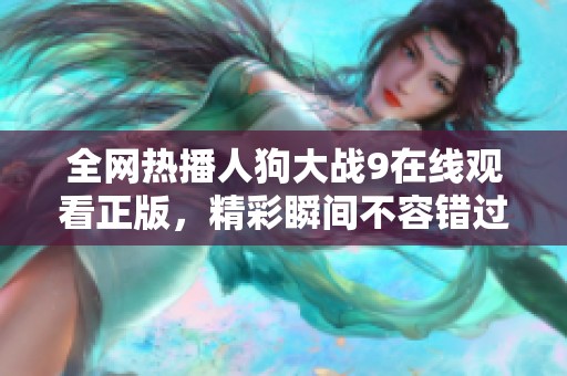 全網(wǎng)熱播人狗大戰(zhàn)9在線觀看正版，精彩瞬間不容錯(cuò)過(guò)！