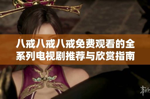 八戒八戒八戒免費(fèi)觀看的全系列電視劇推薦與欣賞指南