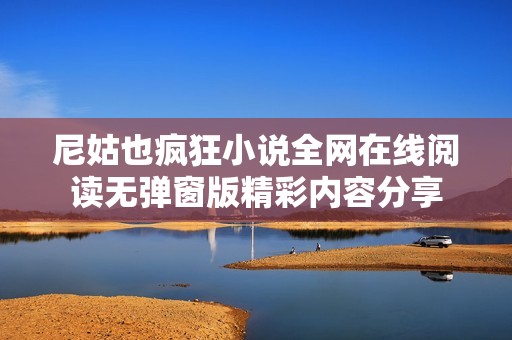 尼姑也瘋狂小說(shuō)全網(wǎng)在線閱讀無(wú)彈窗版精彩內(nèi)容分享