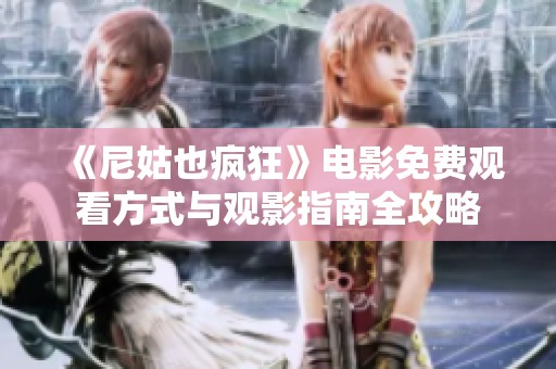 《尼姑也瘋狂》電影免費(fèi)觀看方式與觀影指南全攻略