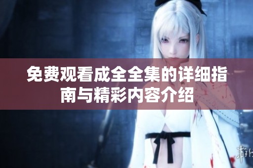 免費觀看成全全集的詳細(xì)指南與精彩內(nèi)容介紹