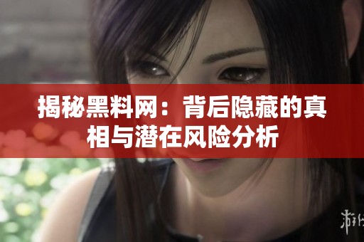揭秘黑料網(wǎng)：背后隱藏的真相與潛在風(fēng)險分析