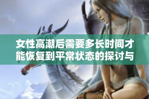 女性高潮后需要多長時間才能恢復到平常狀態(tài)的探討與解析