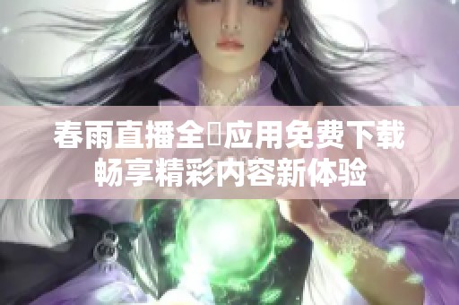 春雨直播全婐應(yīng)用免費(fèi)下載暢享精彩內(nèi)容新體驗(yàn)
