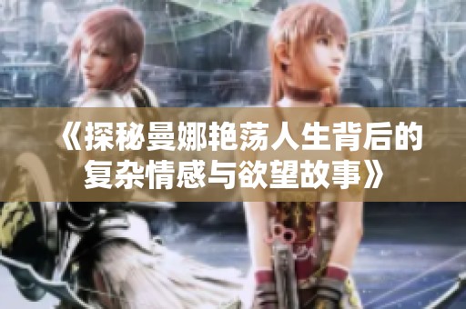 《探秘曼娜艷蕩人生背后的復(fù)雜情感與欲望故事》