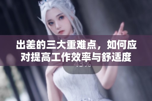 出差的三大重難點，如何應(yīng)對提高工作效率與舒適度