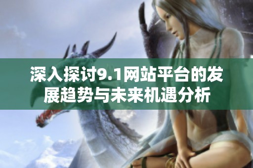 深入探討9.1網(wǎng)站平臺(tái)的發(fā)展趨勢(shì)與未來(lái)機(jī)遇分析