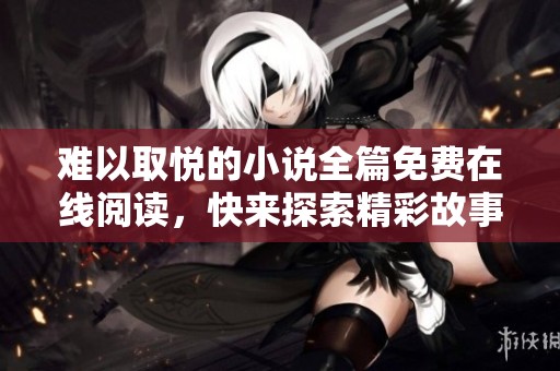 難以取悅的小說全篇免費在線閱讀，快來探索精彩故事吧