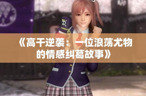 《高干逆襲：一位浪蕩尤物的情感糾葛故事》
