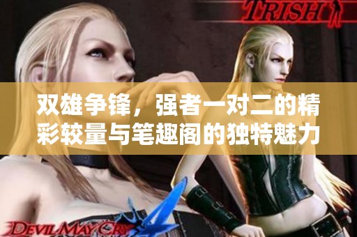 雙雄爭(zhēng)鋒，強(qiáng)者一對(duì)二的精彩較量與筆趣閣的獨(dú)特魅力