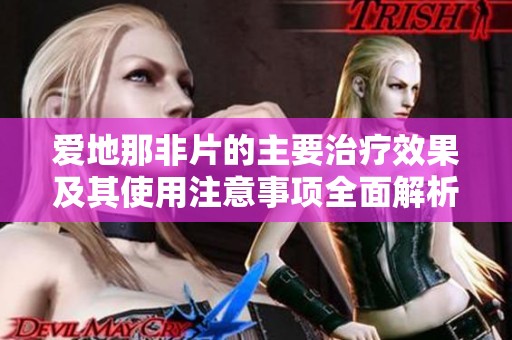 愛地那非片的主要治療效果及其使用注意事項(xiàng)全面解析