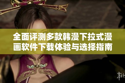 全面評(píng)測(cè)多款韓漫下拉式漫畫軟件下載體驗(yàn)與選擇指南