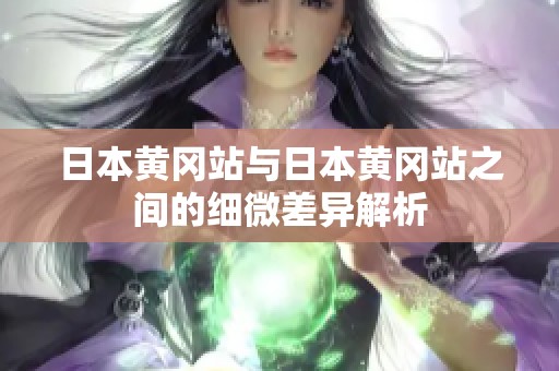 日本黃岡站與日本黃岡站之間的細微差異解析