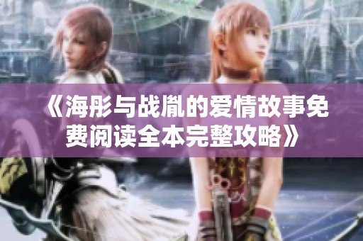 《海彤與戰(zhàn)胤的愛情故事免費(fèi)閱讀全本完整攻略》