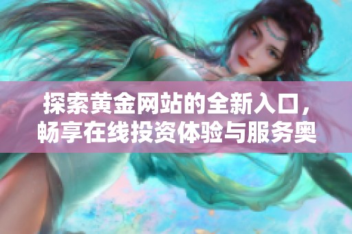探索黃金網(wǎng)站的全新入口，暢享在線投資體驗與服務奧秘
