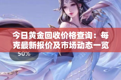 今日黃金回收價(jià)格查詢(xún)：每克最新報(bào)價(jià)及市場(chǎng)動(dòng)態(tài)一覽