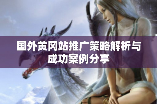 國外黃岡站推廣策略解析與成功案例分享