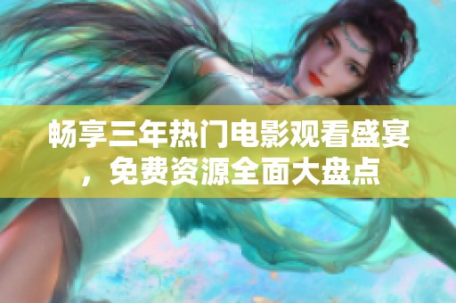 暢享三年熱門(mén)電影觀看盛宴，免費(fèi)資源全面大盤(pán)點(diǎn)