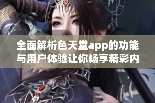 全面解析色天堂app的功能與用戶體驗讓你暢享精彩內(nèi)容