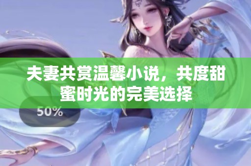 夫妻共賞溫馨小說(shuō)，共度甜蜜時(shí)光的完美選擇