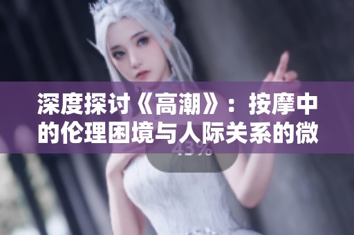 深度探討《高潮》：按摩中的倫理困境與人際關(guān)系的微妙平衡