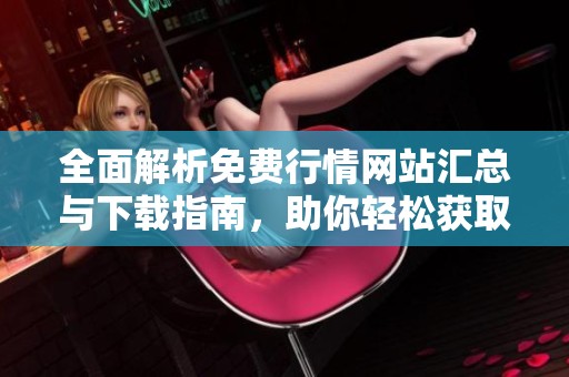 全面解析免費(fèi)行情網(wǎng)站匯總與下載指南，助你輕松獲取最新信息