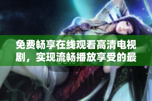 免費(fèi)暢享在線觀看高清電視劇，實(shí)現(xiàn)流暢播放享受的最佳選擇