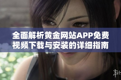 全面解析黃金網(wǎng)站APP免費視頻下載與安裝的詳細(xì)指南