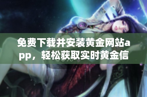 免費下載并安裝黃金網(wǎng)站app，輕松獲取實時黃金信息和行情分析